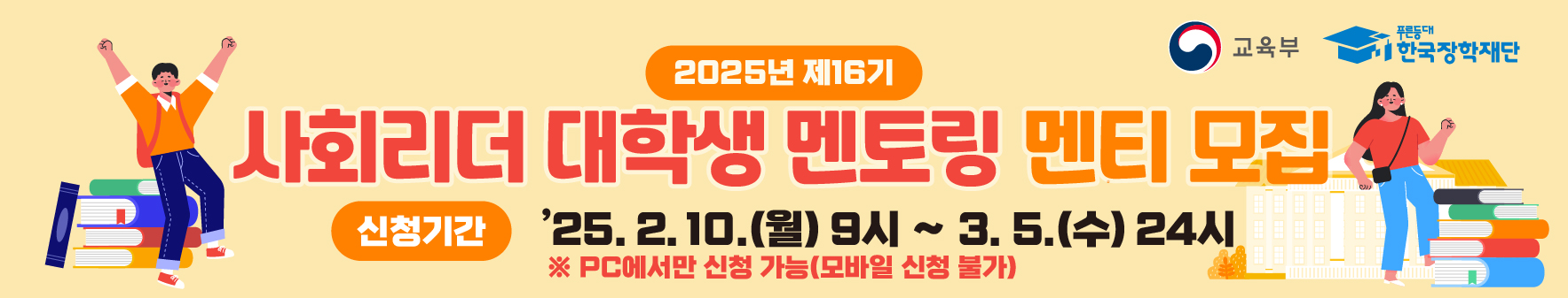 교육부 푸른등대 한국장학재단  2025년 제16기 사회리더 대학생 멘토링 멘티 모집  신청기간 '25. 2.10.(월) 9시 ~ 3.5.(수) 24시 ※ PC에서만 신청 가능(모바일 신청 불가)